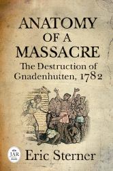 Anatomy of a Massacre : The Destruction of Gnadenhutten 1782