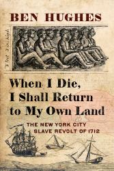 When I Die, I Shall Return to My Own Land : The New York City Slave Revolt Of 1712