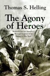 The Agony of Heroes : Medical Care for America's Besieged Legions from Bataan to Khe Sanh