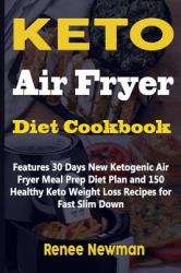 Keto Air Fryer Diet Cookbook : Features 30 Days New Ketogenic Air Fryer Meal Prep Diet Plan and 150 Healthy Keto Weight Loss Recipes for Fast Slim Down