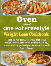 Oven and One Pot Freestyle Weight Loss Cookbook : Teaches 750 New, Healthy, Delicious Weight Loss Casseroles, Seafood, Salad, Stews and Soups Recipes for One Pot and Dutch Oven