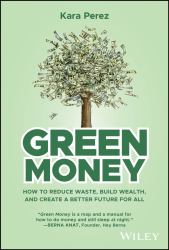 Green Money : How to Reduce Waste, Build Wealth, and Create a Better Future for All