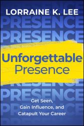 Unforgettable Presence : Get Seen, Gain Influence, and Catapult Your Career