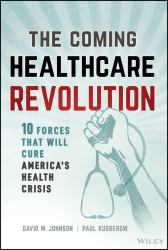 The Coming Healthcare Revolution : 10 Forces That Will Cure America's Health Crisis