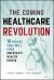 The Coming Healthcare Revolution : 10 Forces That Will Cure America's Health Crisis