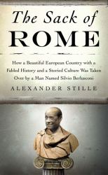 The Sack of Rome : How a Beautiful European Country with a Fabled History and a Storied Culture Was Taken over by a Man Named Silvio Berlusconi