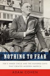 Nothing to Fear : FDR's Inner Circle and the Hundred Days That Created Modern America