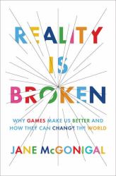 Reality Is Broken : Why Games Make Us Better and How They Can Change the World