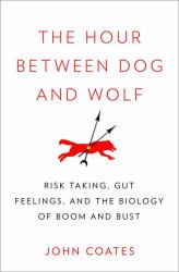 The Hour Between Dog and Wolf : Risk Taking, Gut Feelings, and the Biology of Boom and Bust