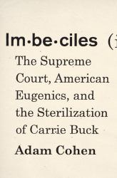 Imbeciles : The Supreme Court, American Eugenics, and the Sterilization of Carrie Buck