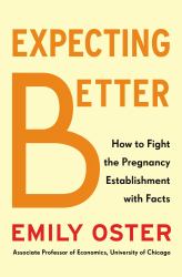 Expecting Better : Why the Conventional Pregnancy Wisdom Is Wrong-And What You Really Need to Know