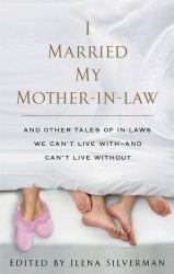 I Married My Mother-in-Law : And Other Tales of in-Laws We Can't Live with--and Can't Live Without