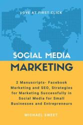 Social Media Marketing : 2 Manuscripts- Facebook Marketing and Seo, Strategies for Marketing Successfully in Social Media for Small Businesses and Entrepreneurs