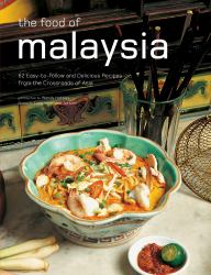 The Food of Malaysia : 62 Easy-To-follow and Delicious Recipes from the Crossroads of Asia