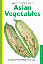 Handy Pocket Guide to Asian Vegetables : Clear Identification Photos and Explanatory Text for the 50 Most Common Asian Vegetables Found in the Tropics