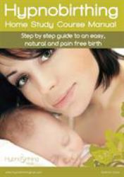 Hypnobirthing Home Study Course Manual : Step by Step Guide to an Easy, Natural and Pain Free Birth