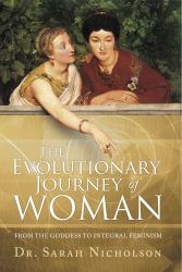 The Evolutionary Journey of Woman : From the Goddess to Integral Feminism