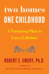 Two Homes, One Childhood : A Parenting Plan to Last a Lifetime