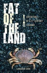 Fat of the Land : Adventures of a 21st Century Forager