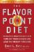 The Flavor Point Diet : The Delicious, Breakthrough Plan to Turn off Your Hunger and Lose the Weight for Good