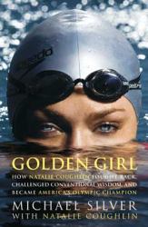 Golden Girl : How Natalie Coughlin Fought Back, Challenged Conventional Wisdom, and Became America's Olympic Champion