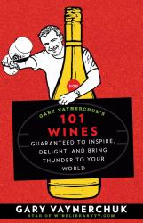 Gary Vaynerchuk's 101 Wines : Guaranteed to Inspire, Delight, and Bring Thunder to Your World