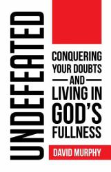 Undefeated : Conquering Your Doubts and Living in God's Fullness