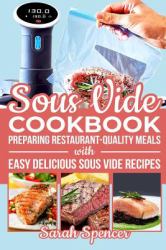 Sous Vide Cookbook : Preparing Restaurant-Quality Meals with Easy Delicious Sous Vide Recipes