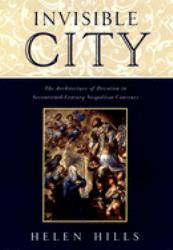 Invisible City : The Architecture of Devotion in Seventeenth-Century Neapolitan Convents