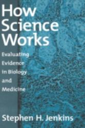 How Science Works : Evaluating Evidence in Biology and Medicine