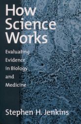 How Science Works : Evaluating Evidence in Biology and Medicine