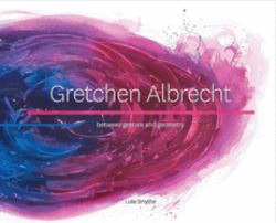 Gretchen Albrecht : Between Gesture and Geometry