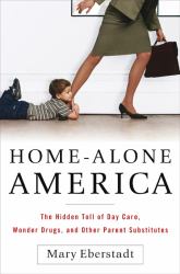 Home-Alone America : The Hidden Toll of Day Care, Behavioral Drugs, and Other Parent Substitutes