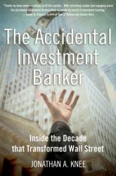 The Accidental Investment Banker : Inside the Decade That Transformed Wall Street