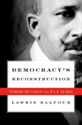 Democracy's Reconstruction : Thinking Politically with W. E. B. du Bois