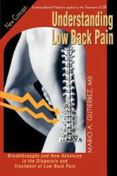 Understanding Low Back Pain : Breakthroughs and New Advances in the Diagnosis and Treatment of the Low Back Pain