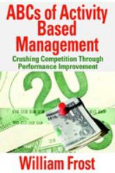 ABCs of Activity Based Management : Crushing Competition Through Performance Improvement