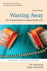 Wasting Away : The Undermining of Canadian Health Care