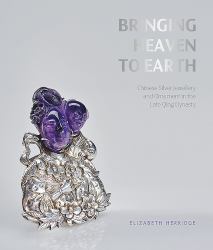 Bringing Heaven to Earth : Chinese Silver Jewellery and Ornament in the Late Qing Dynasty