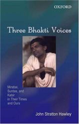 Three Bhakti Voices : Mirabai, Surdas, and Kabir in Their Time and Ours