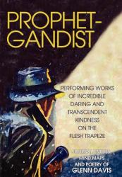 Prophetgandist : Performing Works of Incredible Daring and Transcendent Kindness on the Flesh Trapeze