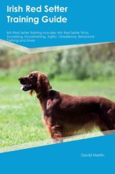 Irish Red Setter Training Guide Irish Red Setter Training Includes : Irish Red Setter Tricks, Socializing, Housetraining, Agility, Obedience, Behavioral Training, and More