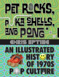 Pet Rocks, Puka Shells, and Pong : An Illustrated History of 1970s Pop Culture