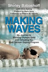 Making Waves : How I Went from Swimming's Golden Girl to Surly Shirley the Steroids Whistleblower at the 1976 Montreal Olympics