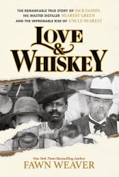 Love and Whiskey : The Remarkable True Story of Jack Daniel, His Master Distiller Nearest Green, and the Improbable Rise of Uncle Nearest