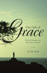 One Gift of Grace : My Path Through to the Other Side of Disease