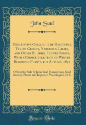 Descriptive Catalogue of Hyacinths, Tulips, Crocus, Narcissus, Lilies, and Other Bulbous Flower Roots, with a Choice Selection of Winter Blooming Plants, for Autumn 1872 : Offered for Sale by John Saul, Nurseryman, Seed Grower, Florist and Importer, Wash