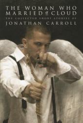 The Woman Who Married a Cloud : The Collected Short Stories of Jonathan Carroll