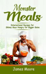 Monster Meals: International Recipes for Skinny Guys Hungry for Bigger Gains