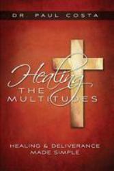 Healing the Multitudes : Healing and Deliverance Made Simple